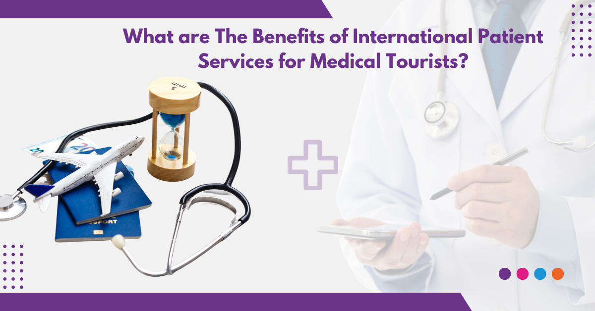 What are The Benefits of International Patient Services for Medical Tourists?
