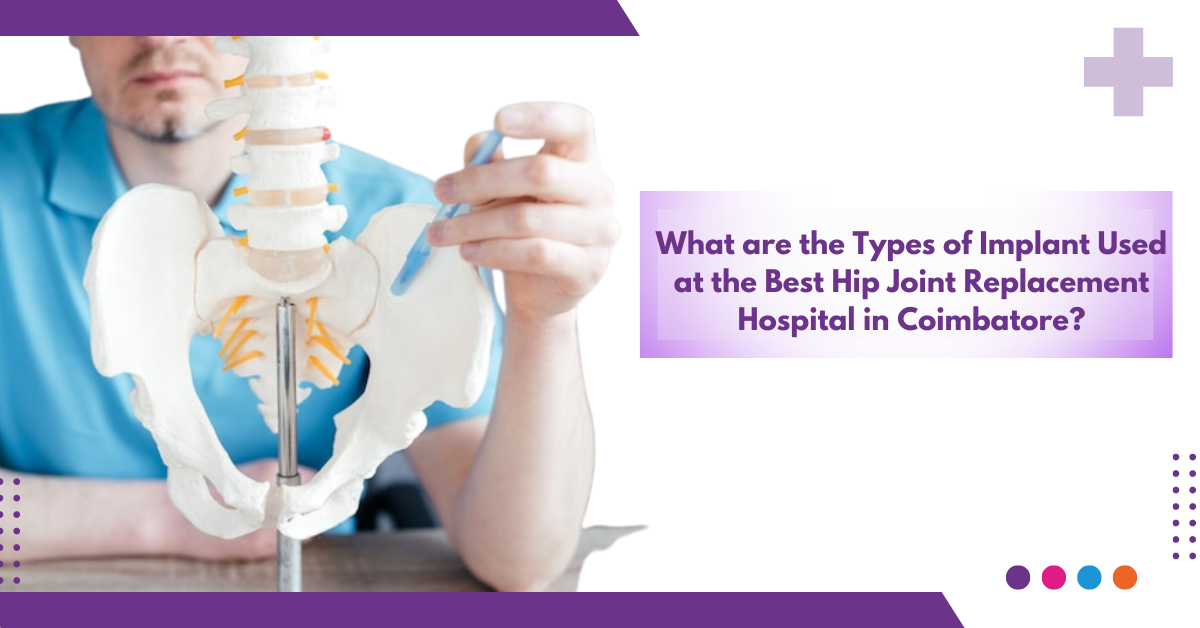 What are the types of implant used at the best hip joint replacement hospital in Coimbatore?